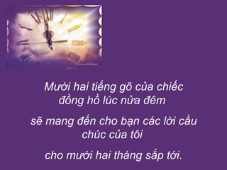 Mười hai tiếng gõ của chiếc đồng hồ lúc nửa đêm  sẽ mang đến cho bạn các lời cầu chúc của tôi  cho mười hai tháng sắp tới. 