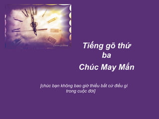 Tiếng gõ thứ ba Chúc May Mắn   [chúc bạn không bao giờ thiếu bất cứ điều gì trong cuộc đời]  