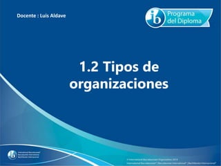 1.2 Tipos de
organizaciones
Docente : Luis Aldave
 