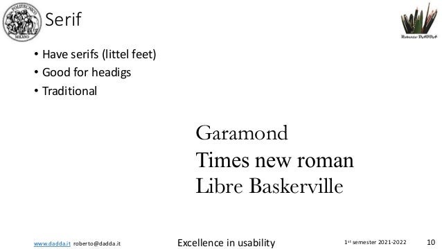 www.dadda.it roberto@dadda.it Excellence in usability 1st semester 2021-2022 10
Serif
• Have serifs (littel feet)
• Good for headigs
• Traditional
Garamond
Times new roman
Libre Baskerville
 