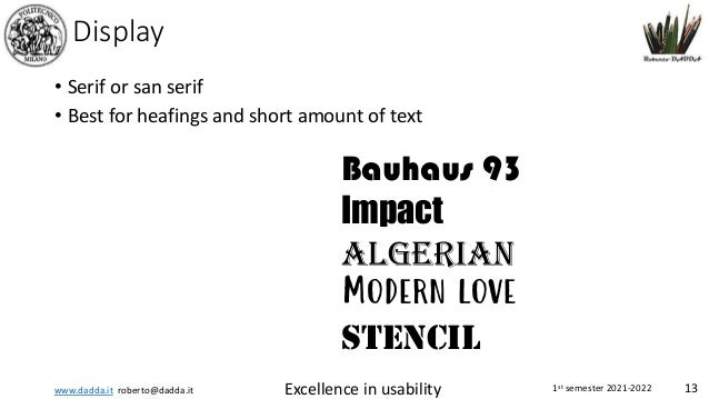 www.dadda.it roberto@dadda.it Excellence in usability 1st semester 2021-2022 13
Display
• Serif or san serif
• Best for heafings and short amount of text
Bauhaus 93
Impact
ALGERIAN
Modern love
STENCIL
 