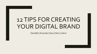 12TIPS FOR CREATING
YOUR DIGITAL BRAND
Danielle | Amanda | Sara | Alex | Calvin
 