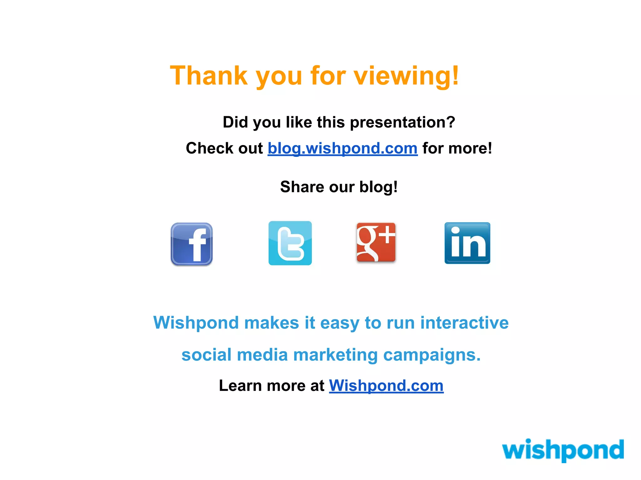 Thank you for viewing!
Did you like this presentation?
Check out blog.wishpond.com for more!
Share our blog!

Wishpond makes it easy to run interactive
social media marketing campaigns.
Learn more at Wishpond.com

 