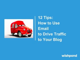 12 Tips:
How to Use
Email
to Drive Traffic
to Your Blog

 