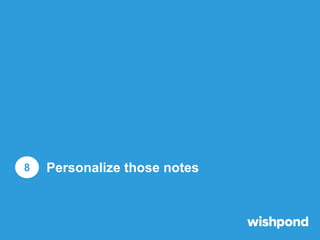 Personalize those notes

1

2

3

Personalized emails
improve click through rates
by 14%
Use a CRM like MailChimp or
Const...