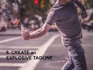 6. CREATE an
EXPLOSIVE TAGLINE
 
