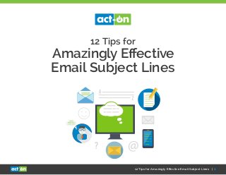 12 Tips for Amazingly Effective Email Subject Lines | 1
12 Tips for
Amazingly Effective
Email Subject Lines
 