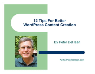 12 Tips For Better
WordPress Content Creation
By Peter DeHaan
AuthorPeterDeHaan.com
 