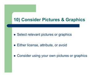 10) Consider Pictures & Graphics
 Select relevant pictures or graphics
 Either license, attribute, or avoid
 Consider u...