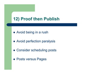12) Proof then Publish
 Avoid being in a rush
 Avoid perfection paralysis
 Consider scheduling posts
 Posts versus Pag...