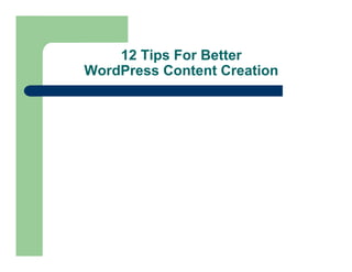 12 Tips For Better
WordPress Content Creation
 