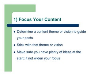 1) Focus Your Content
 Determine a content theme or vision to guide
your posts
 Stick with that theme or vision
 Make s...