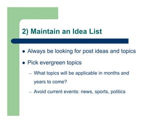 2) Maintain an Idea List
 Always be looking for post ideas and topics
 Pick evergreen topics
– What topics will be appli...