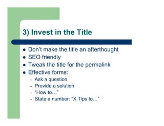 3) Invest in the Title
 Don’t make the title an afterthought
 SEO friendly
 Tweak the title for the permalink
 Effecti...