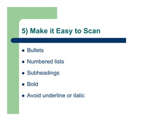 5) Make it Easy to Scan
 Bullets
 Numbered lists
 Subheadings
 Bold
 Avoid underline or italic
 