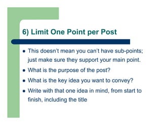 6) Limit One Point per Post
 This doesn’t mean you can’t have sub-points;
just make sure they support your main point.
 ...