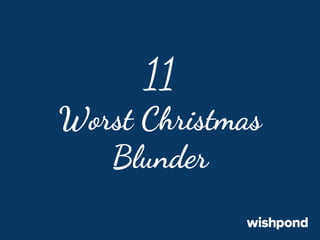11
Worst Christmas
Blunder

 