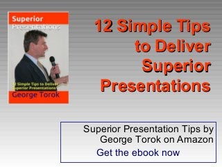 12 Simple Tips12 Simple Tips
to Deliverto Deliver
SuperiorSuperior
PresentationsPresentations
Superior Presentation Tips by
George Torok on Amazon
Get the ebook now
 