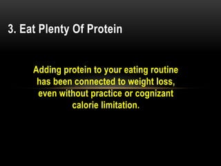 Adding protein to your eating routine
has been connected to weight loss,
even without practice or cognizant
calorie limitation.
3. Eat Plenty Of Protein
 