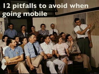 12 pitfalls to avoid when
going mobile
 