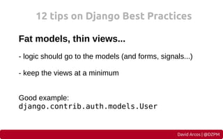 12 tips on Django Best Practices
Fat models, thin views...
- logic should go to the models (and forms, signals...)
- keep ...