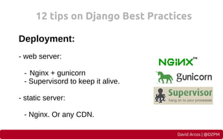 12 tips on Django Best Practices
Deployment:
- web server:
- Nginx + gunicorn
- Supervisord to keep it alive.
- static ser...