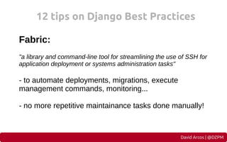 12 tips on Django Best Practices
Fabric:
"a library and command-line tool for streamlining the use of SSH for
application ...