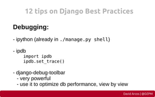 12 tips on Django Best Practices
Debugging:
- ipython (already in ./manage.py shell)
- ipdb

import ipdb
ipdb.set_trace()
...