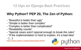 12 tips on Django Best Practices
Why Python? PEP 20, The Zen of Python:
- “Beautiful is better than ugly”
- “Simple is bet...