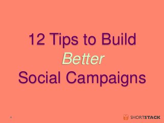 12 Tips to Build 
Better 
Social Campaigns 
 