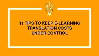 11 TIPS TO KEEP E-LEARNING
TRANSLATION COSTS
UNDER CONTROL
 