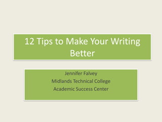 12 Tips to Make Your Writing Better Jennifer Falvey Midlands Technical College Academic Success Center 