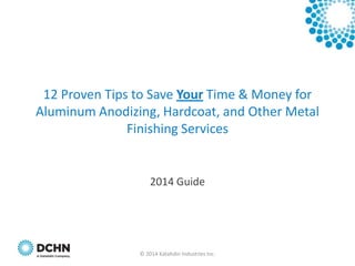 12 Proven Tips to Save Your Time & Money for
Aluminum Anodizing, Hardcoat, and Other Metal
Finishing Services

2014 Guide

© 2014 Katahdin Industries Inc.

 