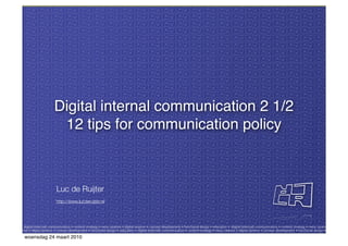 Digital internal communication 2 1/2
            12 tips for communication policy



            Luc de Ruijter
            http://www.lucderuijter.nl/




woensdag 24 maart 2010
 
