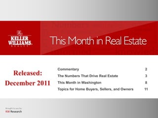 Commentary                                    2
  Released:          The Numbers That Drive Real Estate            3

December 2011        This Month in Washington                      8
                     Topics for Home Buyers, Sellers, and Owners   11




Brought to you by:
KW Research
 