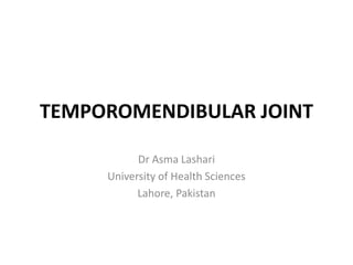 TEMPOROMENDIBULAR JOINT
Dr Asma Lashari
University of Health Sciences
Lahore, Pakistan
 