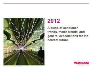 2012
                                                A blend of consumer
                                                trends, media trends, and
                                                general expectations for the
                                                nearest future




Picture retrieved from MediaCom image library
 