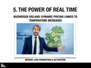 5. THE POWER OF REAL TIME
BUDWEISER IRELAND: DYNAMIC PRICING LINKED TO
          TEMPERATURE INCREASES




       BRONZE LION-PROMOTION & ACTIVATION
 