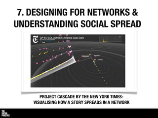 7. DESIGNING FOR NETWORKS &
UNDERSTANDING SOCIAL SPREAD




       PROJECT CASCADE BY THE NEW YORK TIMES-
    VISUALISING HOW A STORY SPREADS IN A NETWORK
 