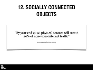 12. SOCIALLY CONNECTED
          OBJECTS


“By year end 2012, physical sensors will create
      20% of non-video internet traffic”
                Gartner Predictions 2009
 