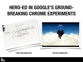 HERO-ED IN GOOGLE’S GROUND-
BREAKING CHROME EXPERIMENTS




   CYBER LION GRAND PRIX   THE NEXT GENERATION....
 