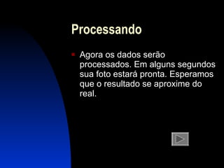 Processando Agora os dados serão processados. Em alguns segundos sua foto estará  pronta . Esperamos que o resultado se aproxime do real. 