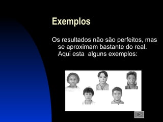 Exemplos Os  resultados não são perfeitos, mas se aproximam bastante do real .  Aqui esta   alguns exemplos: 