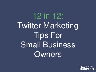 12 in 12:
Twitter Marketing
Tips For
Small Business
Owners

 
