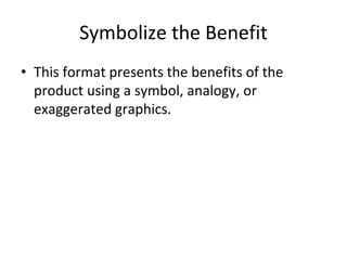Symbolize the Benefit
• This format presents the benefits of the
product using a symbol, analogy, or
exaggerated graphics.
 