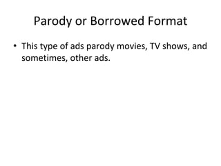Parody or Borrowed Format
• This type of ads parody movies, TV shows, and
sometimes, other ads.
 