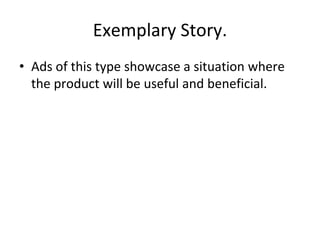 Exemplary Story.
• Ads of this type showcase a situation where
the product will be useful and beneficial.
 