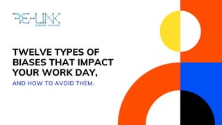 TWELVE TYPES OF
BIASES THAT IMPACT
YOUR WORK DAY,
AND HOW TO AVOID THEM.
 
