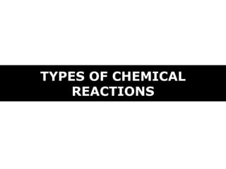 TYPES OF CHEMICAL
REACTIONS
 