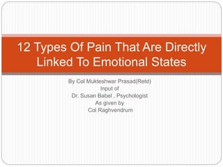 By Col Mukteshwar Prasad(Retd)
Input of
Dr. Susan Babel , Psychologist
As given by
Col Raghvendrum
12 Types Of Pain That Are Directly
Linked To Emotional States
 